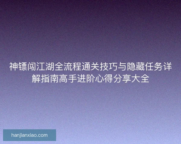 神镖闯江湖全流程通关技巧与隐藏任务详解指南高手进阶心得分享大全